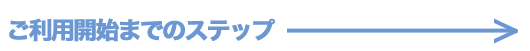 ご利用開始までのステップ
